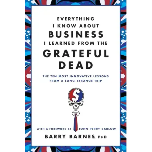 Everything I Know about Business I Learned from the Grateful Dead: The Ten Most Innovative Lessons from a Long, Strange Trip