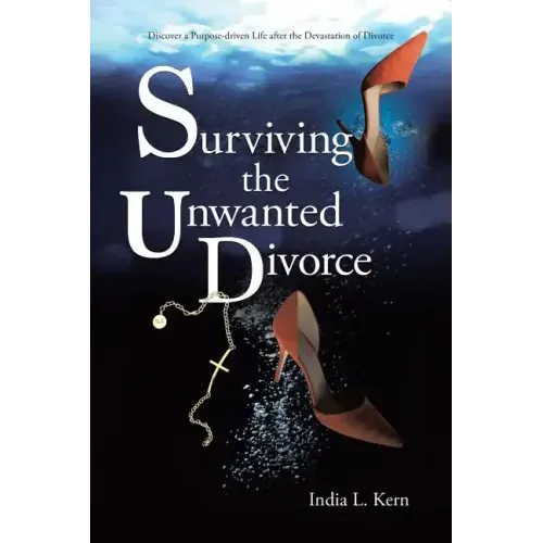 Surviving the Unwanted Divorce: Discover a Purpose-driven Life after the Devastation of Divorce