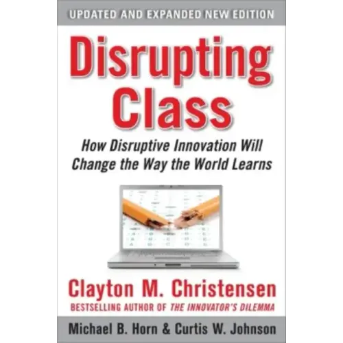 Disrupting Class, Expanded Edition: How Disruptive Innovation Will Change the Way the World Learns