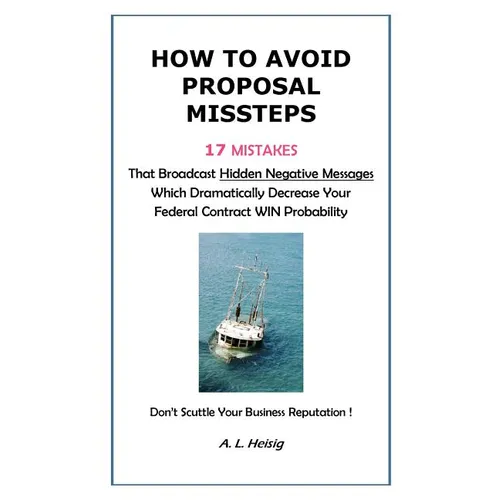 How to Avoid Proposal Missteps: 17 MISTAKES That Broadcast Hidden Negative Messages Dramatically Decreasing Your Federal Contract WIN Probability