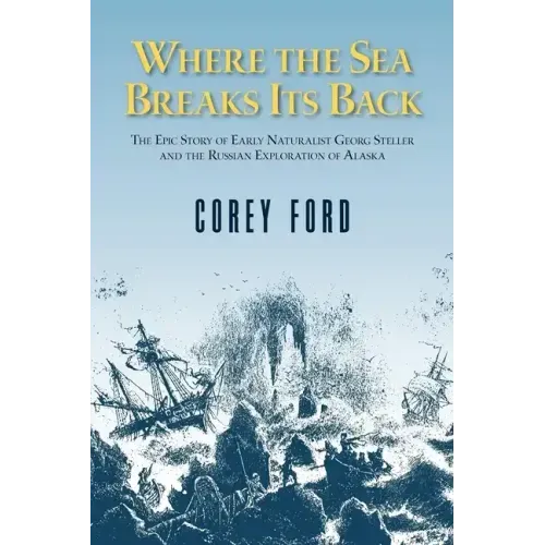Where the Sea Breaks Its Back: The Epic Story of the Early Naturalist Georg Steller and the Russian Exploration of Alaska