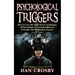 Psychological Triggers: How To Use The Dark Secret Techniques Of Psychology To Control, Influence, Persuade And Manipulate Anyone