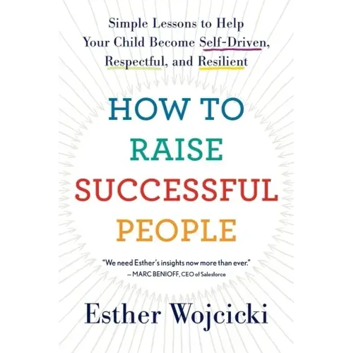 How to Raise Successful People: Simple Lessons to Help Your Child Become Self-Driven, Respectful, and Resilient