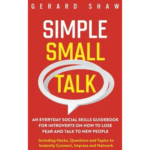 Simple Small Talk: An Everyday Social Skills Guidebook for Introverts on How to Lose Fear and Talk to New People. Including Hacks, Questi