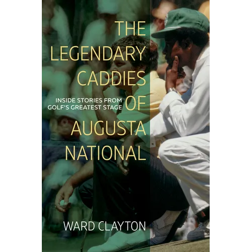 The Legendary Caddies of Augusta National: Inside Stories from Golf's Greatest Stage