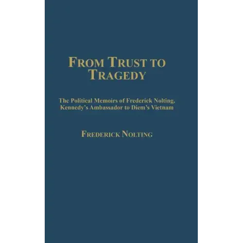 From Trust to Tragedy: The Political Memoirs of Frederick Nolting, Kennedy's Ambassador to Diem's Vietnam