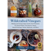 Wildcrafted Vinegars: Making and Using Unique Acetic Acid Ferments for Quick Pickles, Hot Sauces, Soups, Salad Dressings, Pastes, Mustards, and More
