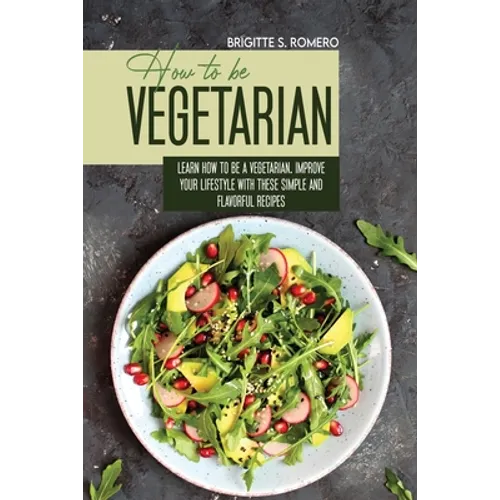 How to Be Vegetrian: Learn How to Be Vegetarian. Improve your Lifestyle with These Simple Recipes.
