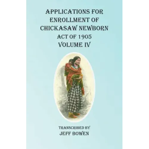 Applications For Enrollment of Chickasaw Newborn Act of 1905 Volume IV