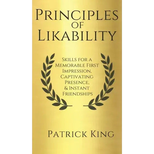 Principles of Likability: Skills for a Memorable First Impression, Captivating Presence, and Instant Friendships