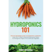 Hydroponics 101: The Easy Beginner's Guide to Hydroponic Gardening. Learn How To Build a Backyard Hydroponics System for Homegrown Organic Fruit, Herb