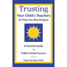 Trusting Your Child's Teachers: at Times You May Disagree: A Parental Guide to Public School Success
