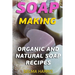 Soap Making: Organic And Natural Soap Recipes: (Natural Soap Making, Soap Making Books)