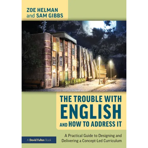 The Trouble with English and How to Address It: A Practical Guide to Designing and Delivering a Concept-Led Curriculum