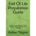 End of Life Preparation Guide: An Easy to Use Manual to Help Prepare Your Family for Your Passing