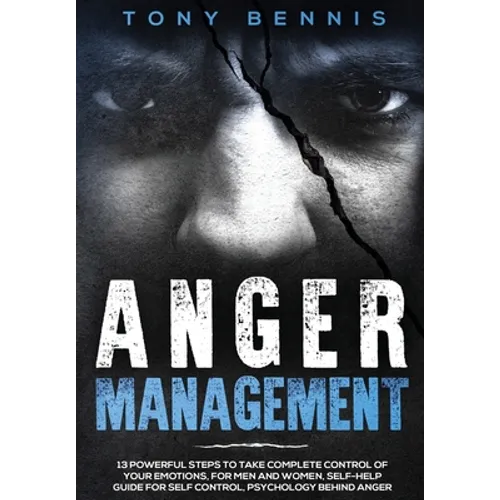Anger Management: 13 Powerful Steps to Take Complete Control of Your Emotions, For Men and Women, Self-Help Guide for Self Control, Psychology Behind