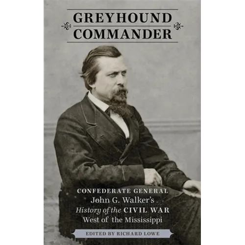 Greyhound Commander: Confederate General John G. Walker's History of the Civil War West of the Mississippi