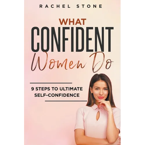 What Confident Women Do: 9 Steps To Ultimate Self-Confidence