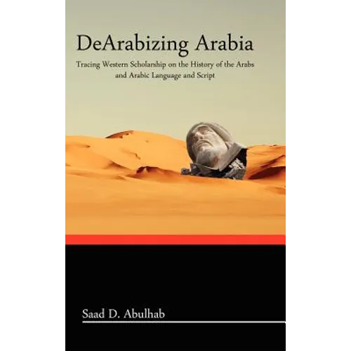 Dearabizing Arabia: Tracing Western Scholarship on the History of the Arabs and Arabic Language and Script