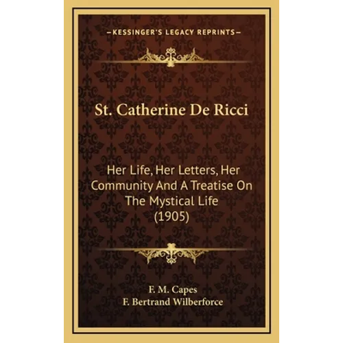 St. Catherine De Ricci: Her Life, Her Letters, Her Community And A Treatise On The Mystical Life (1905)