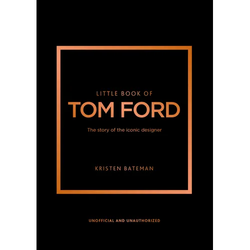 Little Book of Tom Ford: The Story of the Iconic Brand