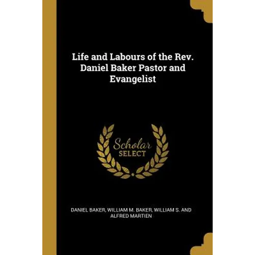 Life and Labours of the Rev. Daniel Baker Pastor and Evangelist