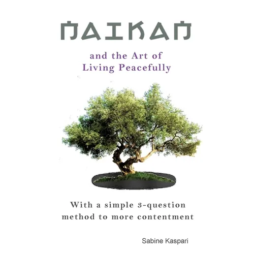 Naikan and the Art of Living Peacefully: With a simple 3-question method to more contentment