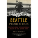 Seattle Prohibition: Bootleggers, Rumrunners and Graft in the Queen City