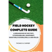 Field Hockey Complete Guide: A breakdown of history, Stickhandling, Equipment, shooting, passing, drills and rules