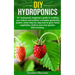 DIY Hydroponics: 101 hydroponic beginner's guide to building your indoor and outdoor complete gardening system.Learn step-by-step how t
