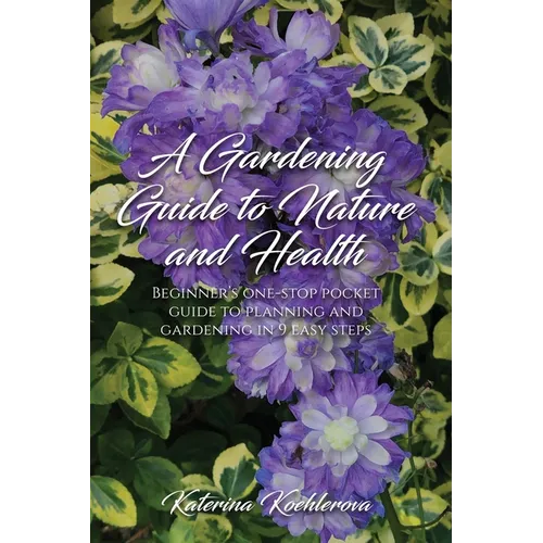 A Gardening Guide to Nature and Health: Beginner's one-stop pocket guide to planning and gardening in 9 easy steps