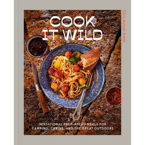 Cook It Wild: Sensational Prep-Ahead Meals for Camping, Cabins, and the Great Outdoors: A Cookbook