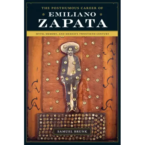 The Posthumous Career of Emiliano Zapata: Myth, Memory, and Mexico's Twentieth Century