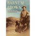 Barnum Brown: The Man Who Discovered Tyrannosaurus Rex