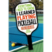 Everything I Need to Know, I Learned Playing Pickleball: Stories from the Court, Lessons from the Sport