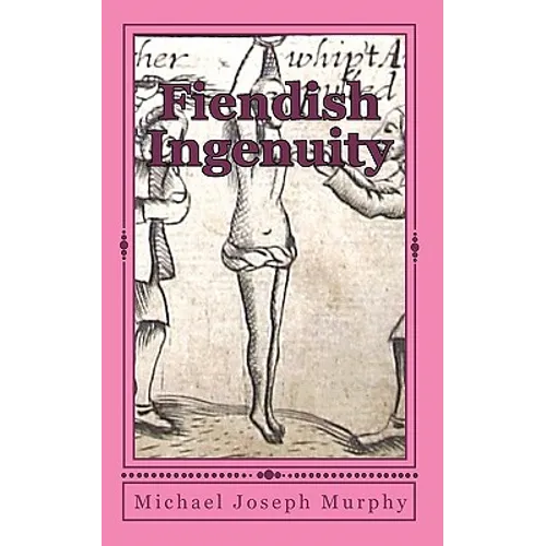 Fiendish Ingenuity: An Illustrated History of Torture Throughout the Ages