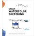 Urban Watercolor Sketching: A Guide to Drawing, Painting, and Storytelling in Color