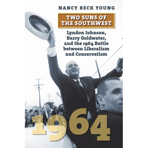 Two Suns of the Southwest: Lyndon Johnson, Barry Goldwater, and the 1964 Battle Between Liberalism and Conservatism