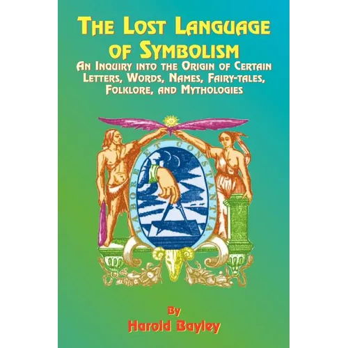 The Lost Language of Symbolism: An Inquiry Into the Origin of Certain Letters, Words, Names, Fairy-Tales, Folklore, and Mythologies