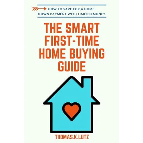 The Smart First-Time Home Buying Guide: How to Save for A Home Down Payment with Limited Money