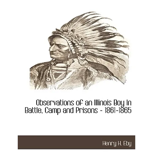Observations of an Illinois Boy in Battle, Camp and Prisons - 1861-1865