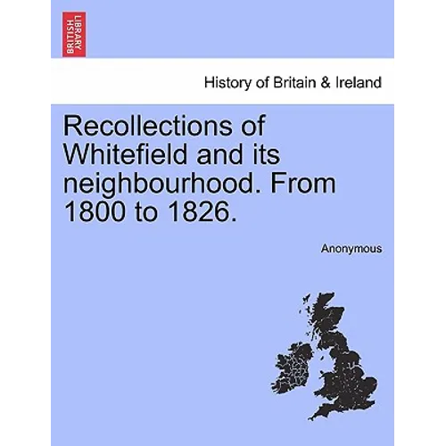 Recollections of Whitefield and Its Neighbourhood. from 1800 to 1826.