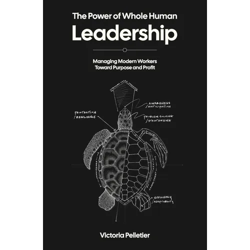 The Power of Whole Human Leadership: Managing Modern Workers Toward Purpose and Profit