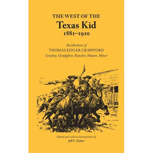 The West of the Texas Kid, 1881-1910: Recollections of Thomas Edgar Crawford Cowboy, Gun Fighter, Rancher, Hunter, Miner Volume 20