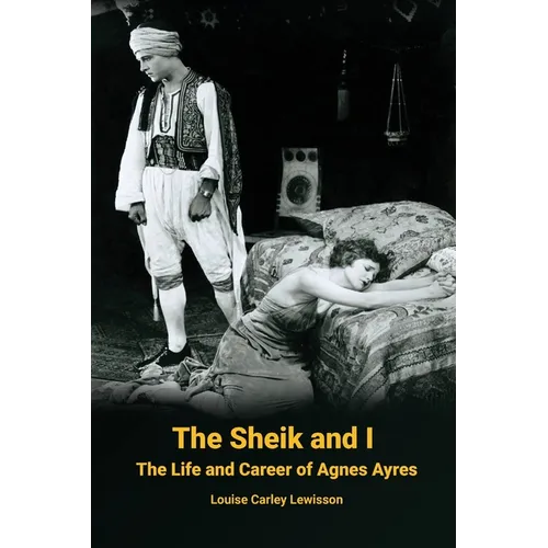 The Sheik and I - The Life and Career of Agnes Ayres