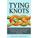 Tying Knots: Step-by-step Guide to Knots Tying and Using (Learn How to Tie and Identify Essential Knots for Sailing, Fishing, Climbing, and Camping)
