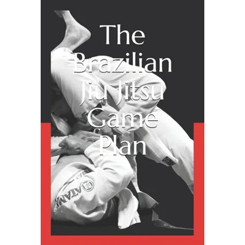 The Brazilian Jiu Jitsu Game Plan: How to develop a BJJ Game