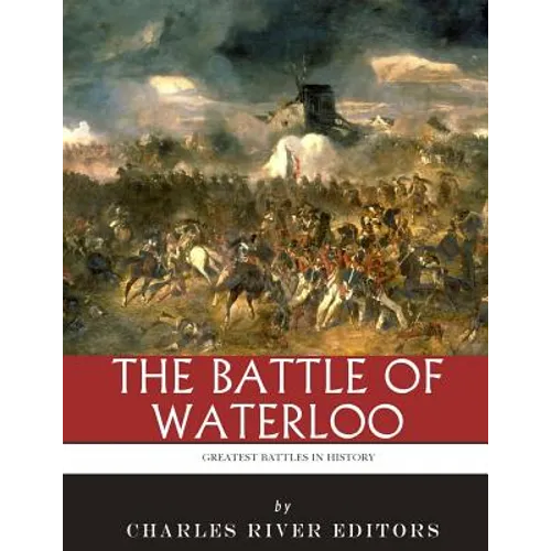 The Greatest Battles in History: The Battle of Waterloo