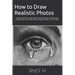 How to Draw Realistic Photos: Easy Tips and Tricks - Apply These 7 Secret Techniques To Improve your Drawings, How to Draw Eyes, Portraits, Dogs and F