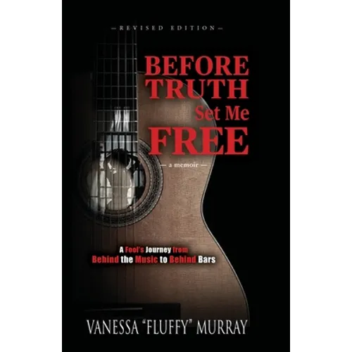 Before Truth Set Me Free: A Fool's Journey from Behind the Music to Behind Bars